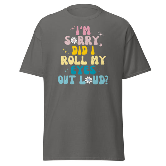 I'm Sorry Did I Roll My Eyes Out Loud? Shirt